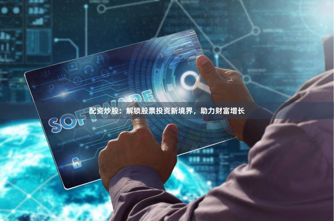 配資炒股：解鎖股票投資新境界，助力財富增長