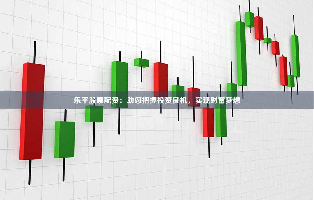 樂平股票配資：助您把握投資良機，實現財富夢想
