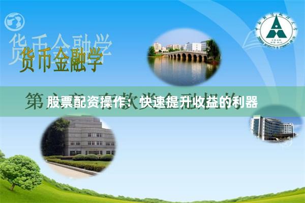 股票配資操作：快速提升收益的利器