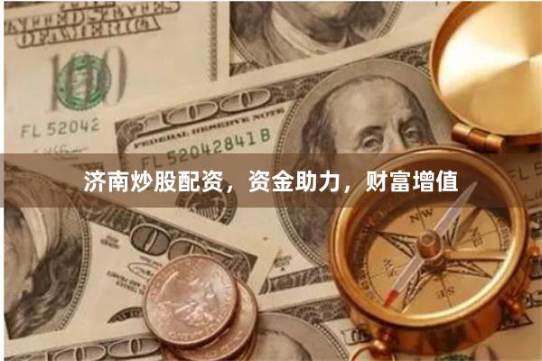 濟南炒股配資，資金助力，財富增值